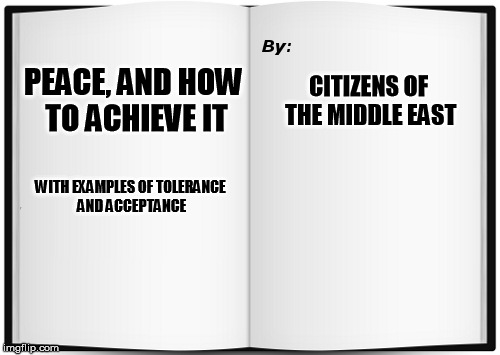 Shortest Book Ever Written | PEACE, AND HOW TO ACHIEVE IT; CITIZENS OF THE MIDDLE EAST; WITH EXAMPLES OF TOLERANCE AND ACCEPTANCE | image tagged in shortest book ever written | made w/ Imgflip meme maker