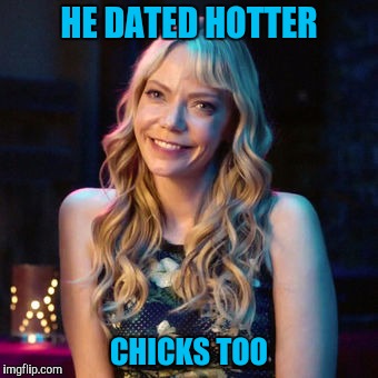 HE DATED HOTTER CHICKS TOO | made w/ Imgflip meme maker