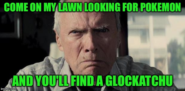 Sorry if this is a repost | COME ON MY LAWN LOOKING FOR POKEMON; AND YOU'LL FIND A GLOCKATCHU | image tagged in clint eastwood,memes,funny,pokemon go,glock | made w/ Imgflip meme maker