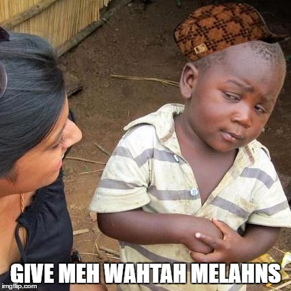 Third World Skeptical Kid | GIVE MEH WAHTAH MELAHNS | image tagged in memes,third world skeptical kid,scumbag | made w/ Imgflip meme maker