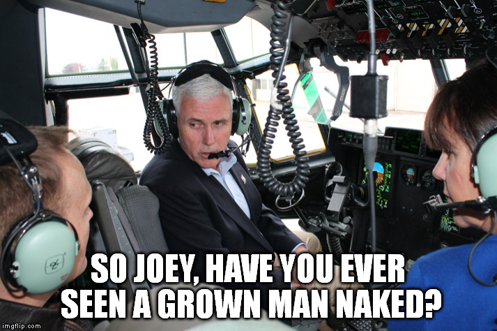 Mike Pence Pilot Meme | SO JOEY, HAVE YOU EVER SEEN A GROWN MAN NAKED? | image tagged in memes,political meme,vice president,donald trump,trump 2016,mike pence | made w/ Imgflip meme maker