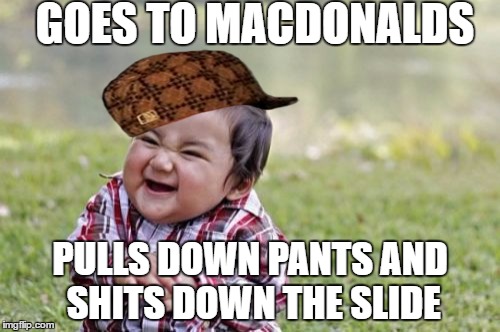 Evil Toddler | GOES TO MACDONALDS; PULLS DOWN PANTS AND SHITS DOWN THE SLIDE | image tagged in memes,evil toddler,scumbag | made w/ Imgflip meme maker