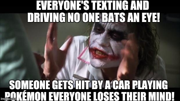 What out for that pickachu! | EVERYONE'S TEXTING AND DRIVING NO ONE BATS AN EYE! SOMEONE GETS HIT BY A CAR PLAYING POKÉMON EVERYONE LOSES THEIR MIND! | image tagged in memes,and everybody loses their minds | made w/ Imgflip meme maker