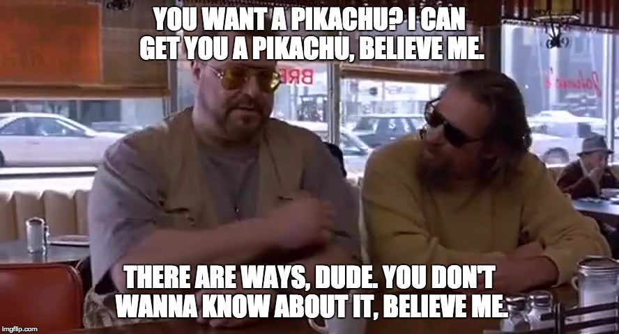 My proposal to all you pokemon go players...I could probably get you one by 3 o'clock | YOU WANT A PIKACHU? I CAN GET YOU A PIKACHU, BELIEVE ME. THERE ARE WAYS, DUDE. YOU DON'T WANNA KNOW ABOUT IT, BELIEVE ME. | image tagged in pokemon go,pikachu,toes,big lebowski | made w/ Imgflip meme maker