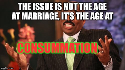 Steve Harvey Meme | THE ISSUE IS NOT THE AGE AT MARRIAGE, IT'S THE AGE AT CONSUMMATION | image tagged in memes,steve harvey | made w/ Imgflip meme maker