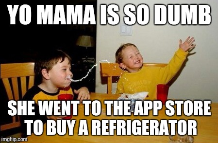 Not So Apt | YO MAMA IS SO DUMB; SHE WENT TO THE APP STORE TO BUY A REFRIGERATOR | image tagged in memes,yo mamas so fat | made w/ Imgflip meme maker