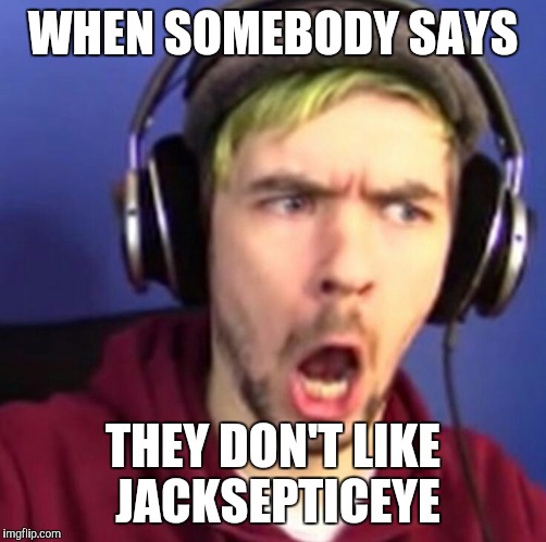 WHEN SOMEBODY SAYS; THEY DON'T LIKE JACKSEPTICEYE | made w/ Imgflip meme maker