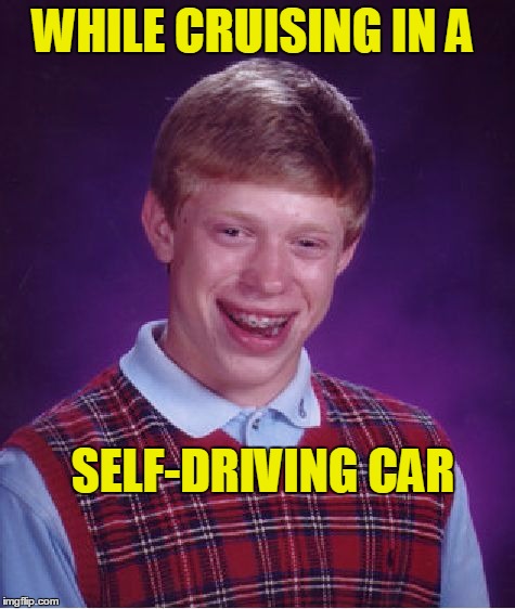 Bad Luck Brian Meme | WHILE CRUISING IN A SELF-DRIVING CAR | image tagged in memes,bad luck brian | made w/ Imgflip meme maker