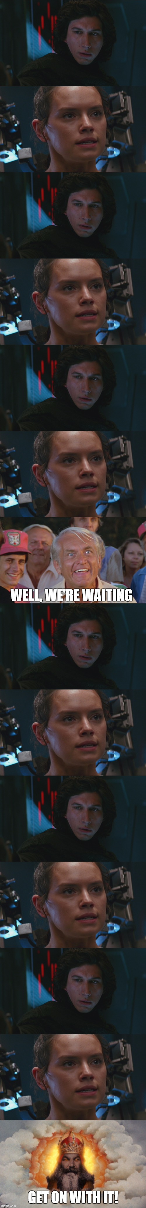 Yes we know whats going on in the scene JJ. This was the longest scene in the movie | WELL, WE'RE WAITING; GET ON WITH IT! | image tagged in funny,star wars,episode 7,get on with it,kylo ren,rey | made w/ Imgflip meme maker