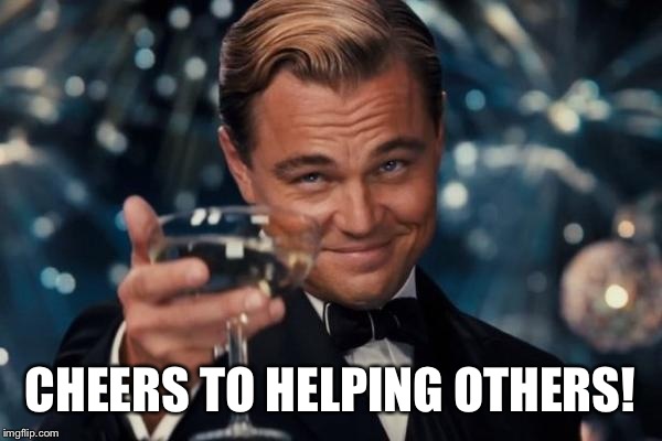 Instead of knocking others down | CHEERS TO HELPING OTHERS! | image tagged in memes,leonardo dicaprio cheers | made w/ Imgflip meme maker