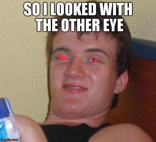 10 Guy Meme | SO I LOOKED WITH THE OTHER EYE | image tagged in memes,10 guy | made w/ Imgflip meme maker