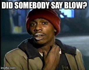 Y'all Got Any More Of That Meme | DID SOMEBODY SAY BLOW? | image tagged in memes,yall got any more of | made w/ Imgflip meme maker