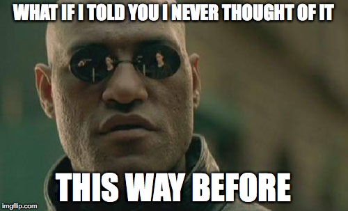 WHAT IF I TOLD YOU I NEVER THOUGHT OF IT THIS WAY BEFORE | image tagged in memes,matrix morpheus | made w/ Imgflip meme maker