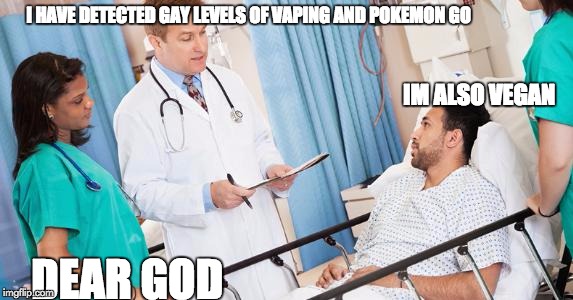 doctor | I HAVE DETECTED GAY LEVELS OF VAPING AND POKEMON GO; IM ALSO VEGAN; DEAR GOD | image tagged in doctor | made w/ Imgflip meme maker
