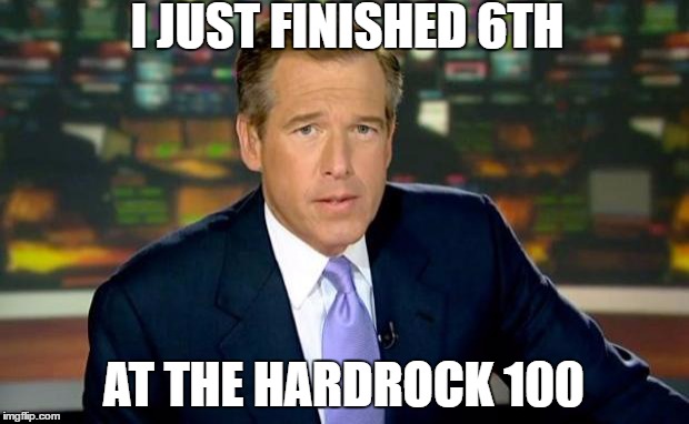 Brian Williams Was There | I JUST FINISHED 6TH; AT THE HARDROCK 100 | image tagged in memes,brian williams was there | made w/ Imgflip meme maker