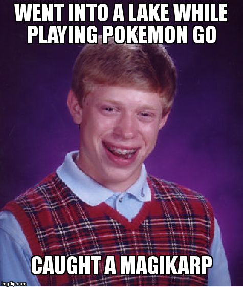 Bad Luck Brian Meme | WENT INTO A LAKE WHILE PLAYING POKEMON GO; CAUGHT A MAGIKARP | image tagged in memes,bad luck brian,pokemon go | made w/ Imgflip meme maker