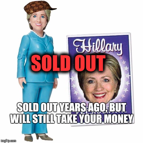 SOLD OUT; SOLD OUT YEARS AGO, BUT WILL STILL TAKE YOUR MONEY | image tagged in hill doll,scumbag | made w/ Imgflip meme maker