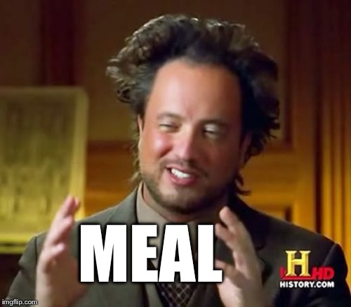Ancient Aliens Meme | MEAL | image tagged in memes,ancient aliens | made w/ Imgflip meme maker