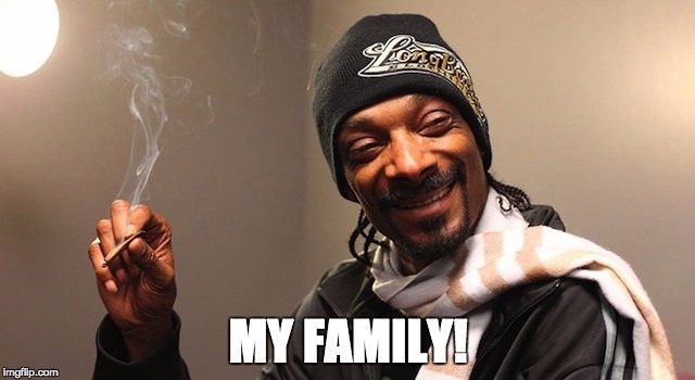 MY FAMILY! | image tagged in snoop dogg | made w/ Imgflip meme maker