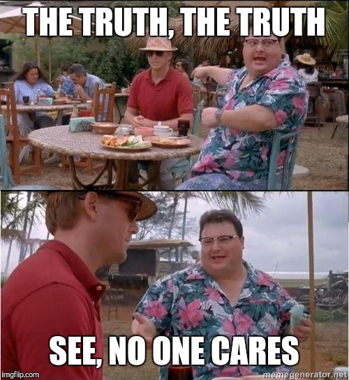 If it doesn't fit the narrative... | THE TRUTH, THE TRUTH; SEE, NO ONE CARES | image tagged in see no one cares,memes | made w/ Imgflip meme maker
