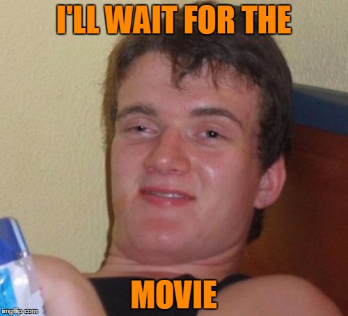 10 Guy Meme | I'LL WAIT FOR THE MOVIE | image tagged in memes,10 guy | made w/ Imgflip meme maker