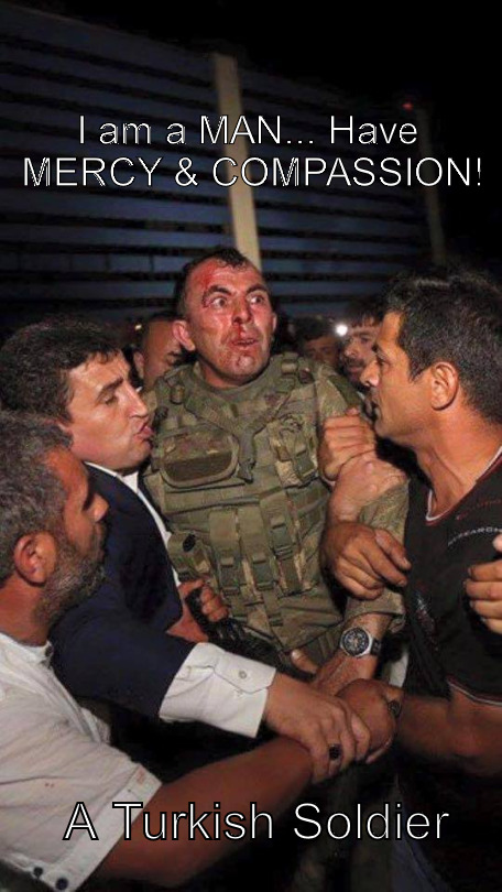 The Turkish Soldier | I am a MAN... Have MERCY & COMPASSION! A Turkish Soldier | image tagged in turkey,soldier,coup,fear,compassion,mercy | made w/ Imgflip meme maker
