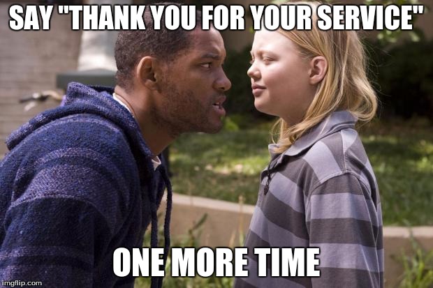 hancock one more time | SAY "THANK YOU FOR YOUR SERVICE"; ONE MORE TIME | image tagged in hancock one more time | made w/ Imgflip meme maker