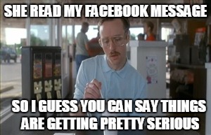 facebook message | SHE READ MY FACEBOOK MESSAGE; SO I GUESS YOU CAN SAY THINGS ARE GETTING PRETTY SERIOUS | image tagged in memes,so i guess you can say things are getting pretty serious | made w/ Imgflip meme maker