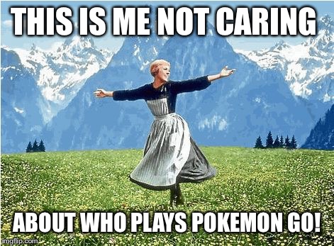 Sound of music  | THIS IS ME NOT CARING; ABOUT WHO PLAYS POKEMON GO! | image tagged in sound of music | made w/ Imgflip meme maker