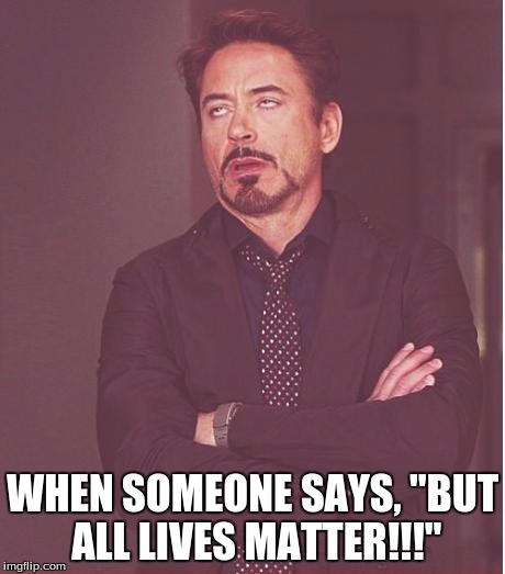 Face You Make Robert Downey Jr | WHEN SOMEONE SAYS, "BUT ALL LIVES MATTER!!!" | image tagged in memes,face you make robert downey jr | made w/ Imgflip meme maker