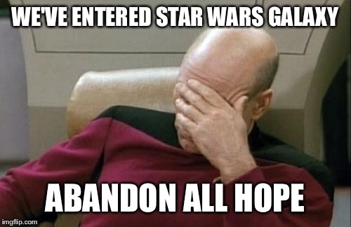 Captain Picard Facepalm Meme | WE'VE ENTERED STAR WARS GALAXY; ABANDON ALL HOPE | image tagged in memes,captain picard facepalm | made w/ Imgflip meme maker