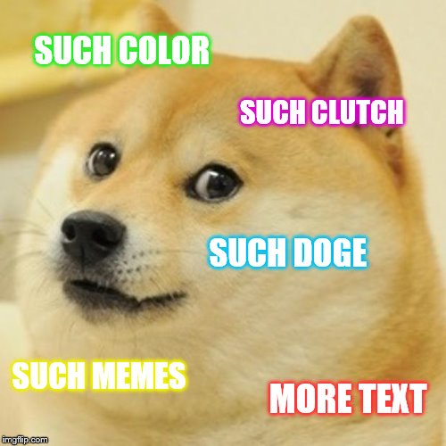 Doge Meme | SUCH COLOR; SUCH CLUTCH; SUCH DOGE; SUCH MEMES; MORE TEXT | image tagged in memes,doge | made w/ Imgflip meme maker