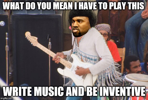 WHAT DO YOU MEAN I HAVE TO PLAY THIS WRITE MUSIC AND BE INVENTIVE | made w/ Imgflip meme maker