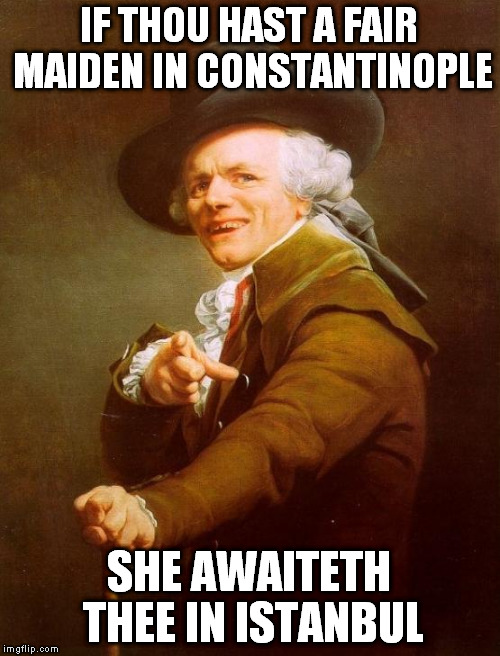 IF THOU HAST A FAIR MAIDEN IN CONSTANTINOPLE SHE AWAITETH THEE IN ISTANBUL | made w/ Imgflip meme maker