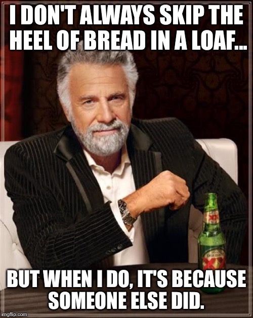 I'm petty that way  | I DON'T ALWAYS SKIP THE HEEL OF BREAD IN A LOAF... BUT WHEN I DO, IT'S BECAUSE SOMEONE ELSE DID. | image tagged in memes,the most interesting man in the world,bread,heel | made w/ Imgflip meme maker