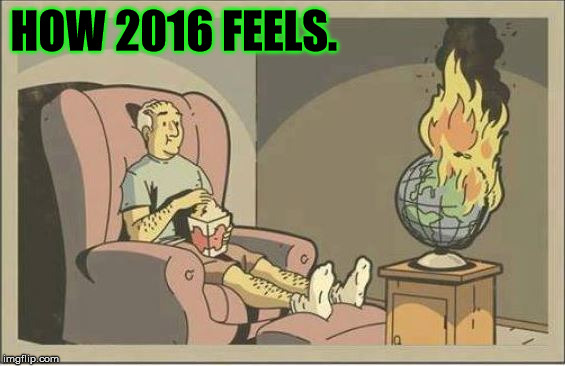 2016 and me |  HOW 2016 FEELS. | image tagged in 2016 world burn end feels | made w/ Imgflip meme maker