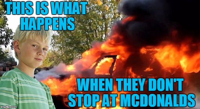 vengeful child | THIS IS WHAT HAPPENS WHEN THEY DON'T STOP AT MCDONALDS | image tagged in vengeful child | made w/ Imgflip meme maker
