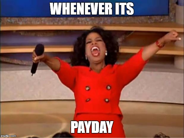 Oprah You Get A Meme | WHENEVER ITS; PAYDAY | image tagged in memes,oprah you get a | made w/ Imgflip meme maker