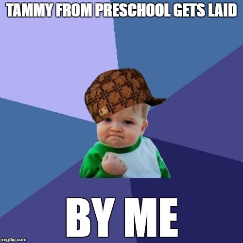 Success Kid Meme | TAMMY FROM PRESCHOOL GETS LAID; BY ME | image tagged in memes,success kid,scumbag | made w/ Imgflip meme maker