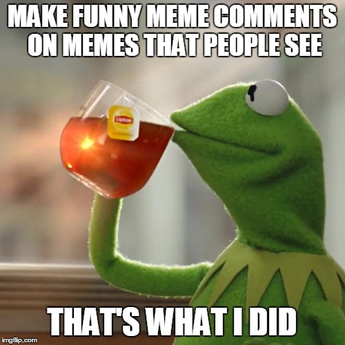 But That's None Of My Business Meme | MAKE FUNNY MEME COMMENTS ON MEMES THAT PEOPLE SEE THAT'S WHAT I DID | image tagged in memes,but thats none of my business,kermit the frog | made w/ Imgflip meme maker