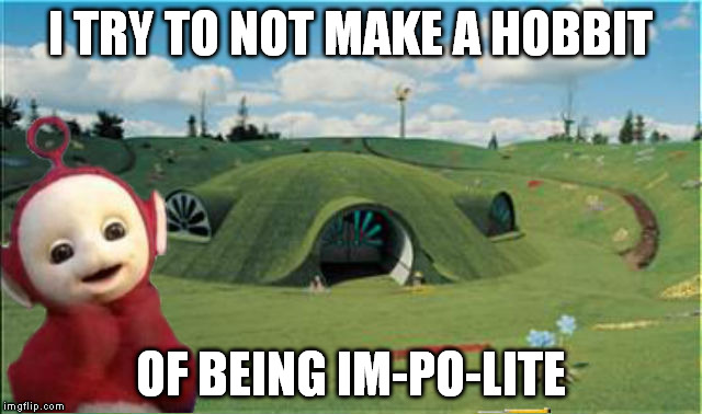 You tell it Tubby | I TRY TO NOT MAKE A HOBBIT; OF BEING IM-PO-LITE | image tagged in oh that's punny,miss manners,trying to crank out submissions,submission admission | made w/ Imgflip meme maker