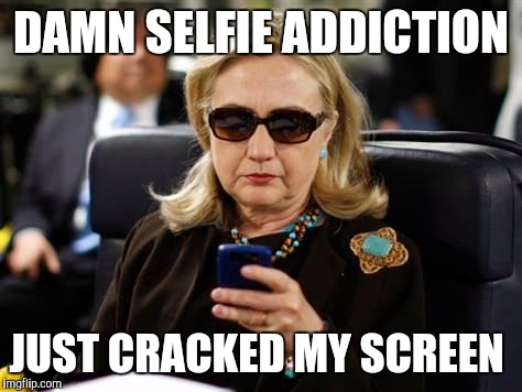 Hillary Clinton Cellphone | DAMN SELFIE ADDICTION; JUST CRACKED MY SCREEN | image tagged in hillary clinton cellphone | made w/ Imgflip meme maker