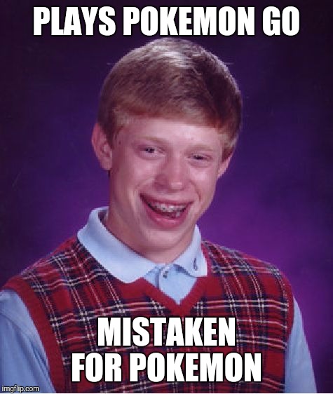 Bad Luck Brian | PLAYS POKEMON GO; MISTAKEN FOR POKEMON | image tagged in memes,bad luck brian | made w/ Imgflip meme maker