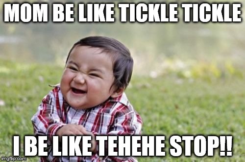 Evil Toddler Meme | MOM BE LIKE TICKLE TICKLE; I BE LIKE TEHEHE STOP!! | image tagged in memes,evil toddler | made w/ Imgflip meme maker