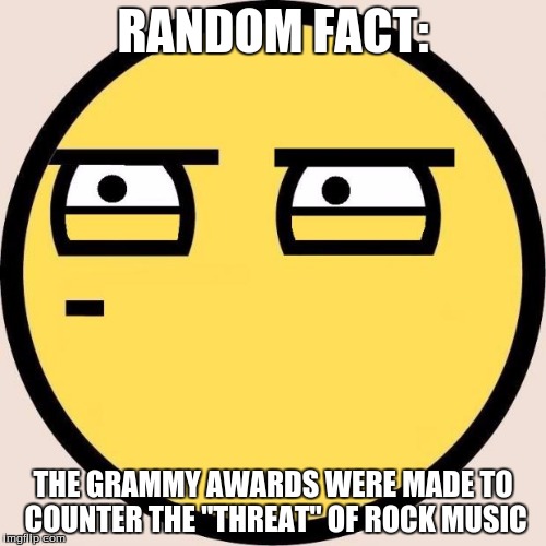 Random, Useless Fact of the Day | RANDOM FACT:; THE GRAMMY AWARDS WERE MADE TO COUNTER THE "THREAT" OF ROCK MUSIC | image tagged in random useless fact of the day | made w/ Imgflip meme maker