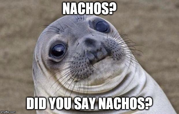 Awkward Moment Sealion Meme | NACHOS? DID YOU SAY NACHOS? | image tagged in memes,awkward moment sealion | made w/ Imgflip meme maker