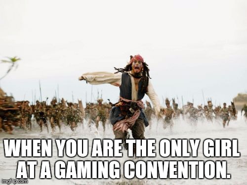 Jack Sparrow Being Chased | WHEN YOU ARE THE ONLY GIRL AT A GAMING CONVENTION. | image tagged in memes,jack sparrow being chased,funny | made w/ Imgflip meme maker