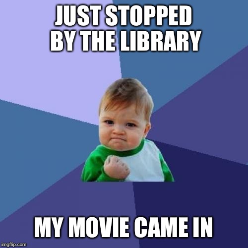 Success Kid | JUST STOPPED BY THE LIBRARY; MY MOVIE CAME IN | image tagged in memes,success kid | made w/ Imgflip meme maker