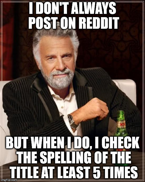 The Most Interesting Man In The World Meme | I DON'T ALWAYS POST ON REDDIT; BUT WHEN I DO, I CHECK THE SPELLING OF THE TITLE AT LEAST 5 TIMES | image tagged in memes,the most interesting man in the world,AdviceAnimals | made w/ Imgflip meme maker