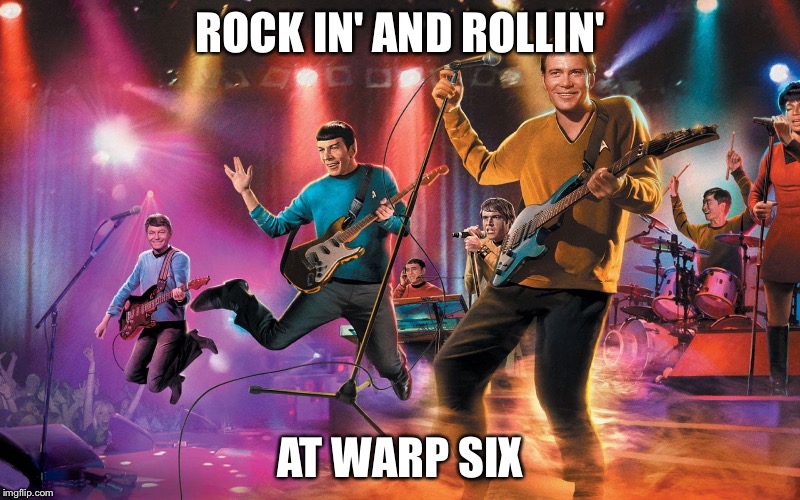 Kirk and the Warp Drives | ROCK IN' AND ROLLIN' AT WARP SIX | image tagged in kirk and the warp drives | made w/ Imgflip meme maker